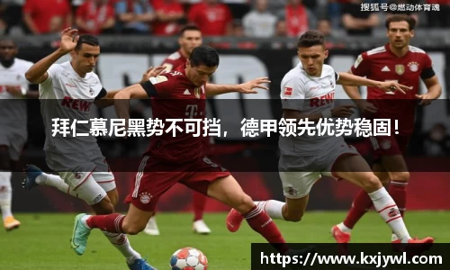 拜仁慕尼黑势不可挡，德甲领先优势稳固！