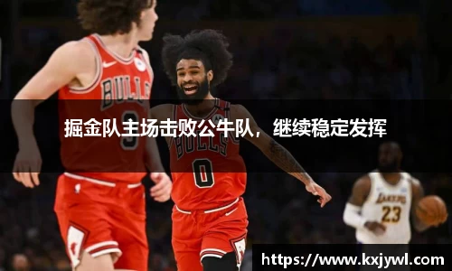 掘金队主场击败公牛队，继续稳定发挥