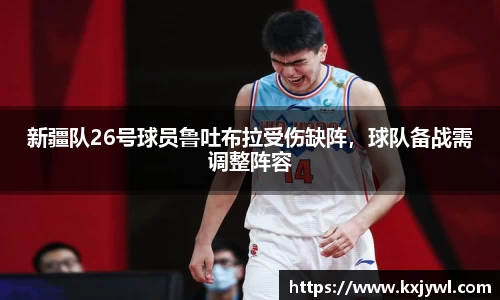新疆队26号球员鲁吐布拉受伤缺阵，球队备战需调整阵容