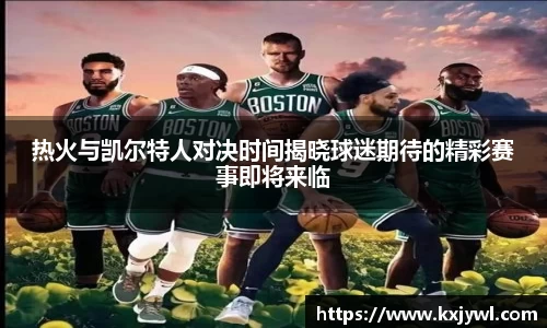 热火与凯尔特人对决时间揭晓球迷期待的精彩赛事即将来临