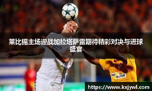 莱比锡主场迎战加拉塔萨雷期待精彩对决与进球盛宴